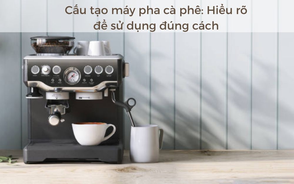 Tìm hiểu chi tiết về cấu tạo máy pha cà phê: Hiểu rõ để sử dụng đúng cách